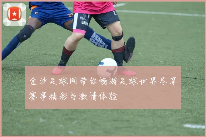 金沙足球网带你畅游足球世界尽享赛事精彩与激情体验