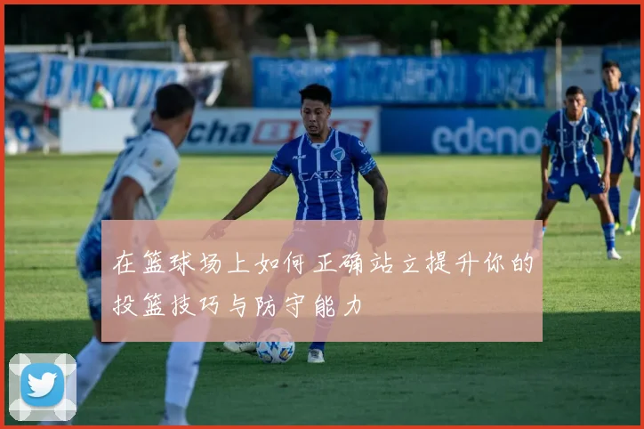 在篮球场上如何正确站立提升你的投篮技巧与防守能力