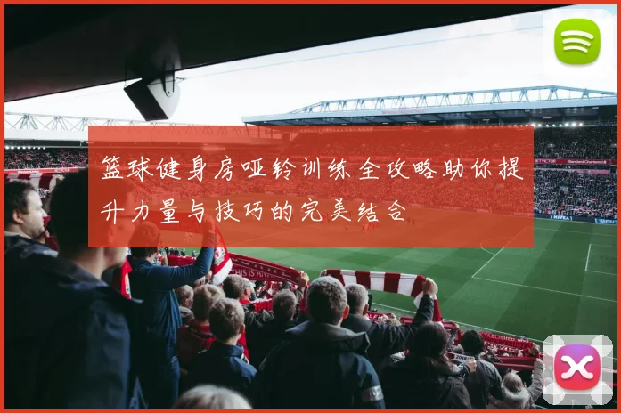 篮球健身房哑铃训练全攻略助你提升力量与技巧的完美结合