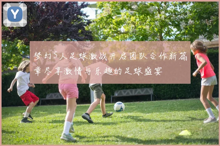 梦幻5人足球激战开启团队合作新篇章尽享激情与乐趣的足球盛宴