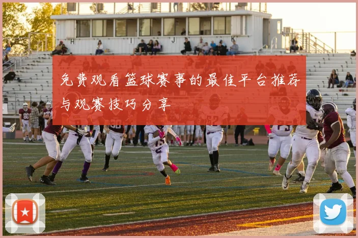免费观看篮球赛事的最佳平台推荐与观赛技巧分享