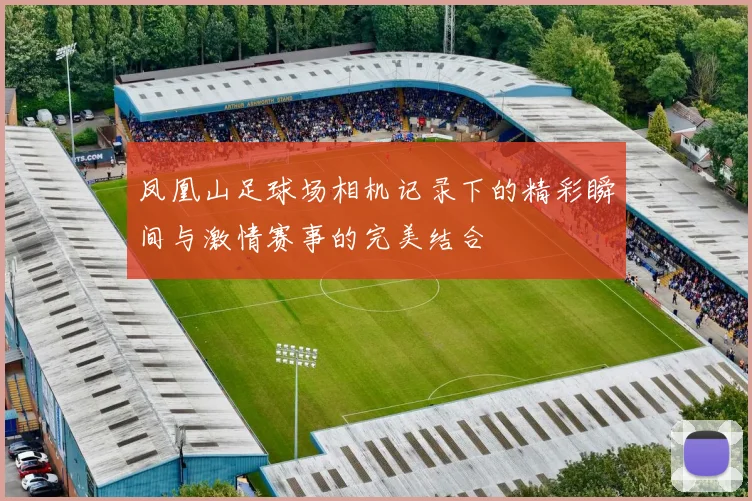 凤凰山足球场相机记录下的精彩瞬间与激情赛事的完美结合