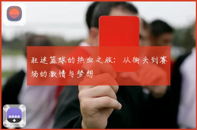 狂迷篮球的热血之旅：从街头到赛场的激情与梦想