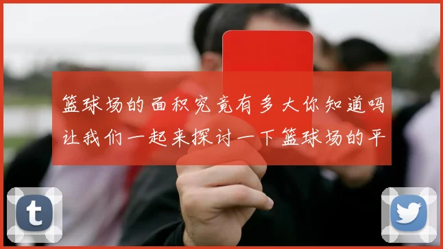 篮球场的面积究竟有多大你知道吗让我们一起来探讨一下篮球场的平方米数